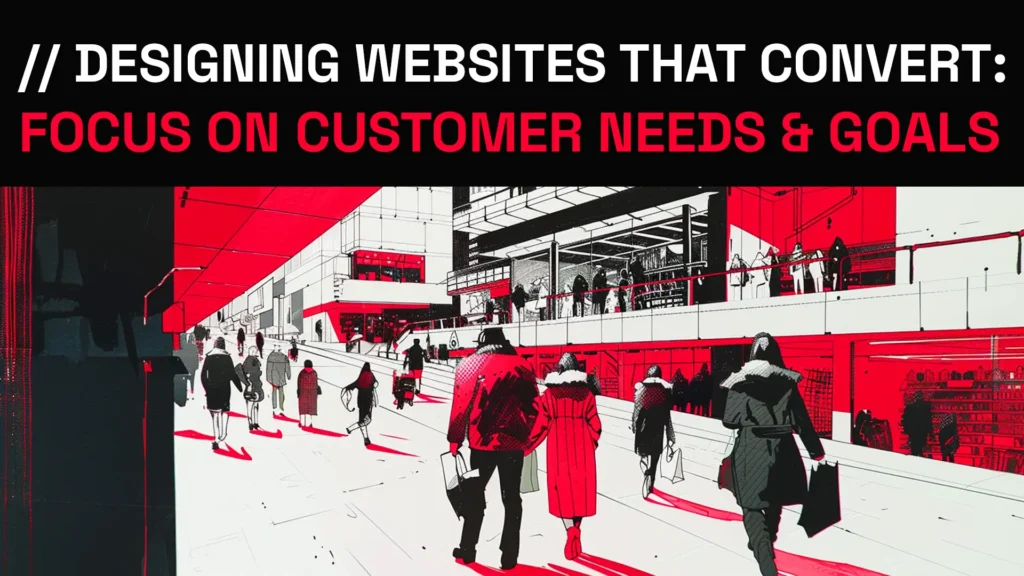 Designing Customer Websites That Convert: Focus on Customer Needs & Goals